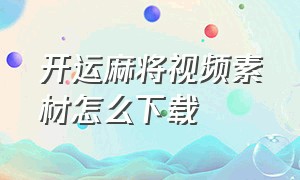 开运麻将视频素材怎么下载