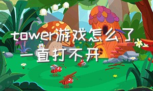 tower游戏怎么了 一直打不开