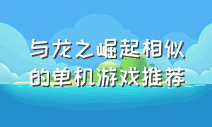 与龙之崛起相似的单机游戏推荐（有类似龙之崛起的单机游戏吗）