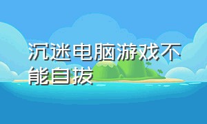 沉迷电脑游戏不能自拔