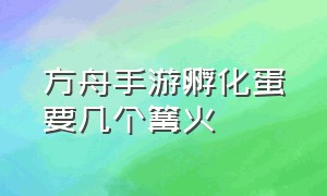 方舟手游孵化蛋要几个篝火