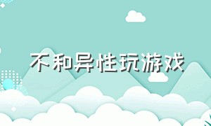 不和异性玩游戏