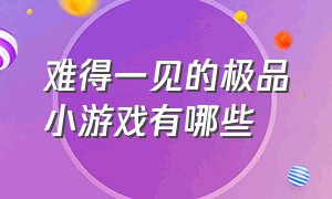 难得一见的极品小游戏有哪些