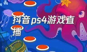 抖音ps4游戏直播