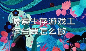 像素生存游戏工作台要怎么做