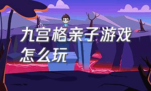 九宫格亲子游戏怎么玩