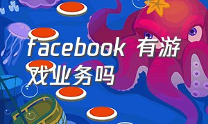 facebook 有游戏业务吗（facebook游戏授权怎么解决）