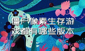 僵尸像素生存游戏都有哪些版本