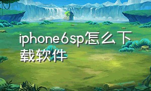 iphone6sp怎么下载软件