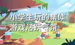 小学生玩的集体游戏活跃气氛