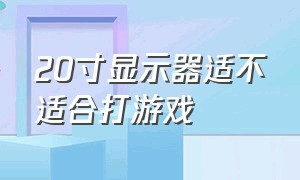 20寸显示器适不适合打游戏