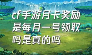 cf手游月卡奖励是每月一号领取吗是真的吗