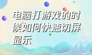 电脑打游戏的时候如何快速切屏显示