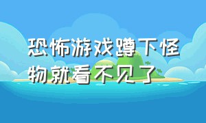 恐怖游戏蹲下怪物就看不见了（恐怖游戏里面的怪物）