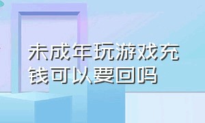 未成年玩游戏充钱可以要回吗