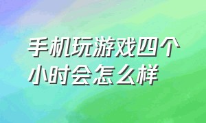 手机玩游戏四个小时会怎么样