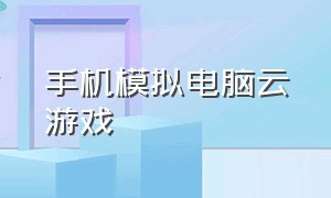 手机模拟电脑云游戏（手机云游戏怎么用电脑操控）