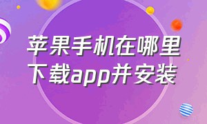 苹果手机在哪里下载app并安装