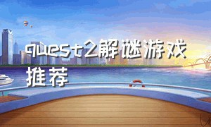 quest2解谜游戏推荐（quest2游戏都是免费的吗）