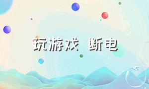 玩游戏 断电（玩大型游戏会自动关机断电）