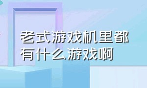 老式游戏机里都有什么游戏啊