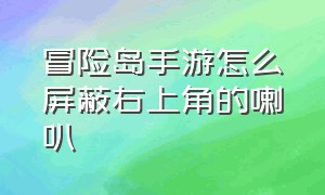 冒险岛手游怎么屏蔽右上角的喇叭