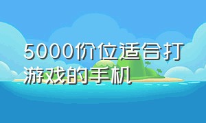 5000价位适合打游戏的手机