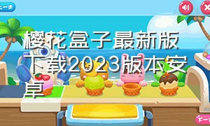 樱花盒子最新版下载2023版本安卓（樱花盒子最新版下载2023版本安卓版）