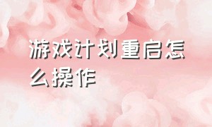 游戏计划重启怎么操作（游戏计划重启怎么操作视频）