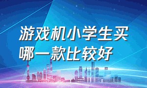 游戏机小学生买哪一款比较好