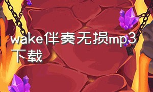 wake伴奏无损mp3下载（wake歌曲伴奏免费下载）