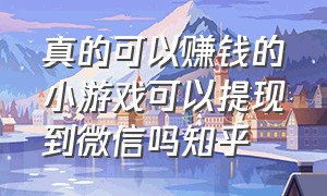 真的可以赚钱的小游戏可以提现到微信吗知乎（真实能全部微信提现的小游戏）