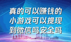 真的可以赚钱的小游戏可以提现到微信吗安全吗（游戏微信无门槛提现是真的吗）