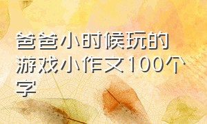 爸爸小时候玩的游戏小作文100个字