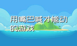 用嘴巴喊才能动的游戏（喊出声音就可以跳的游戏）