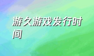 游久游戏发行时间（游久游戏开发了什么游戏）