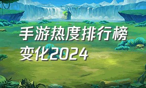 手游热度排行榜变化2024