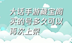 大话手游藏宝阁买的号多久可以再次上架