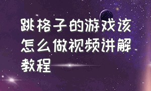 跳格子的游戏该怎么做视频讲解教程