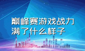 巅峰赛游戏战力满了什么样子（巅峰赛游戏战力满了什么样子算高）