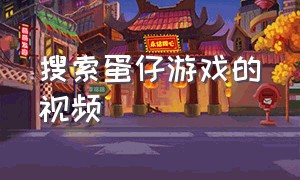 搜索蛋仔游戏的视频（蛋仔游戏合作的视频完整版）