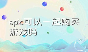 epic可以一起购买游戏吗（epic可以2个游戏一起付款吗）