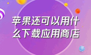 苹果还可以用什么下载应用商店