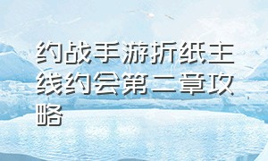 约战手游折纸主线约会第二章攻略