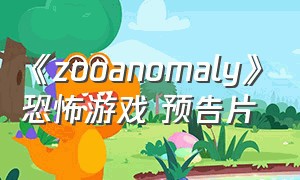 《zooanomaly》恐怖游戏 预告片（zoonomaly恐怖游戏 18分钟通关）