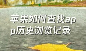 苹果如何查找app历史浏览记录