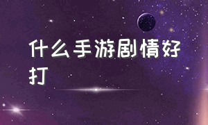 什么手游剧情好打（剧情手游排行榜2022）