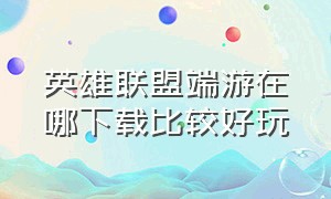 英雄联盟端游在哪下载比较好玩