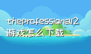 theprofessional2游戏怎么下载