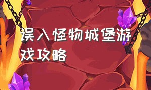 误入怪物城堡游戏攻略（怪物城堡攻略完整版）